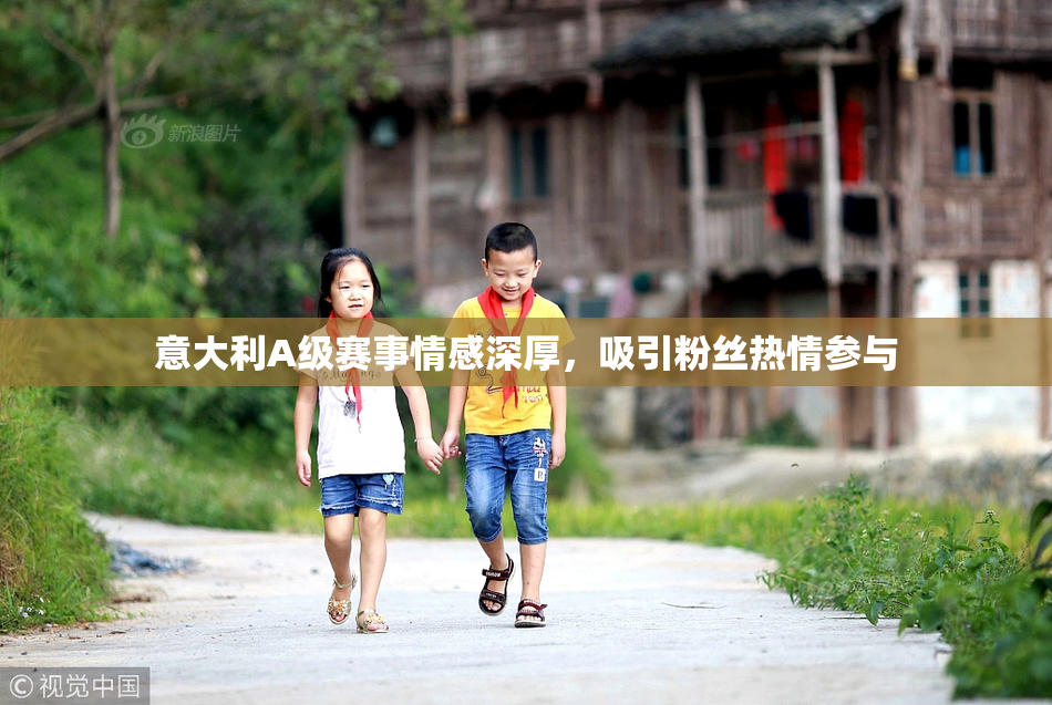 意大利A级赛事情感深厚，吸引粉丝热情参与