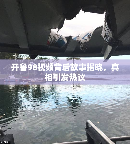 开鲁98视频背后故事揭晓，真相引发热议