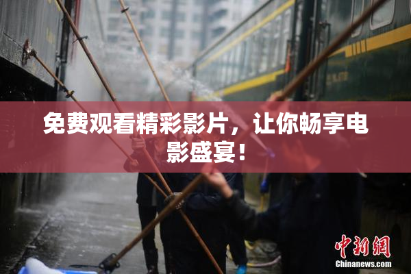 免费观看精彩影片，让你畅享电影盛宴！