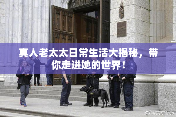 真人老太太日常生活大揭秘，带你走进她的世界！