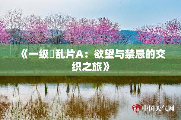 《一级婬乱片A：欲望与禁忌的交织之旅》