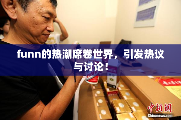 funn的热潮席卷世界，引发热议与讨论！