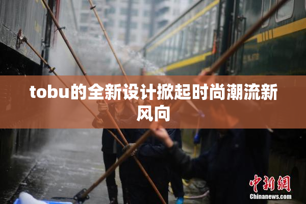 tobu的全新设计掀起时尚潮流新风向