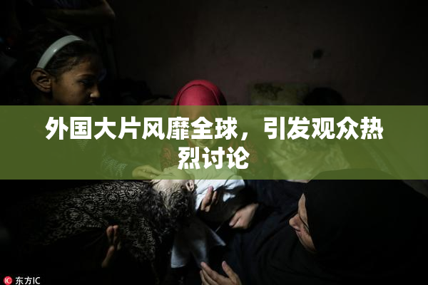 外国大片风靡全球，引发观众热烈讨论