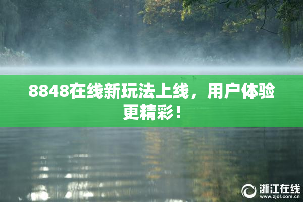 8848在线新玩法上线，用户体验更精彩！