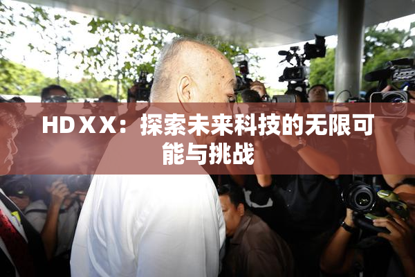 HDⅩX：探索未来科技的无限可能与挑战