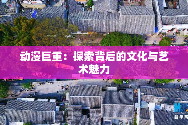 动漫巨重：探索背后的文化与艺术魅力