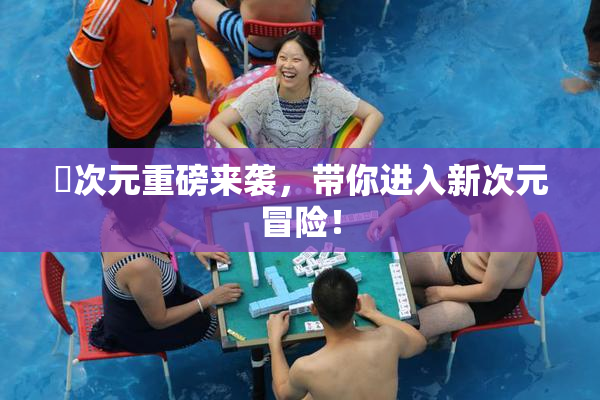 囧次元重磅来袭，带你进入新次元冒险！