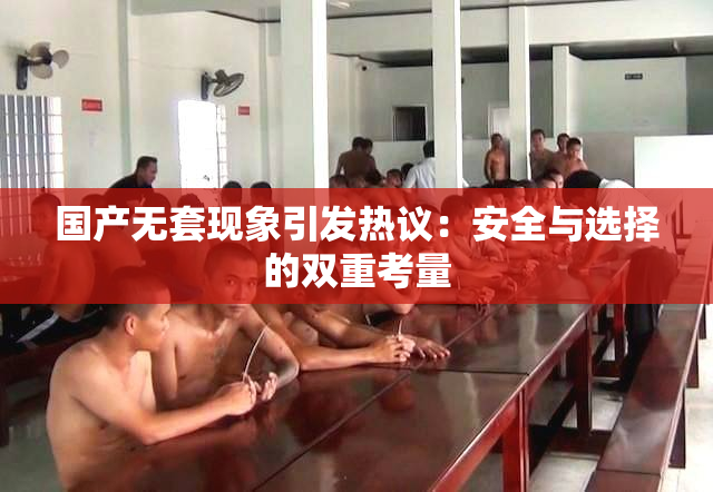 国产无套现象引发热议：安全与选择的双重考量