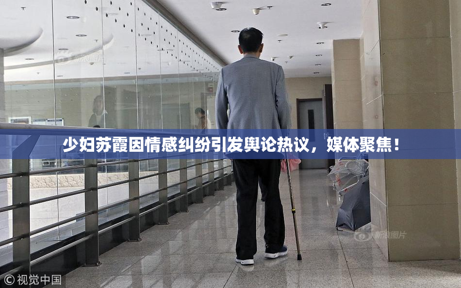 少妇苏霞因情感纠纷引发舆论热议，媒体聚焦！