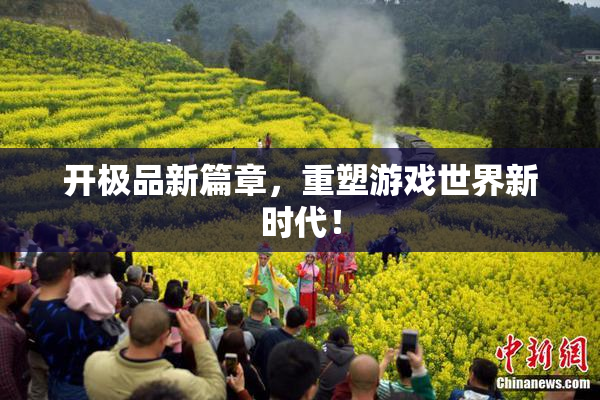 开极品新篇章，重塑游戏世界新时代！