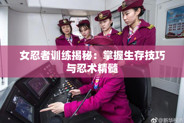 女忍者训练揭秘：掌握生存技巧与忍术精髓