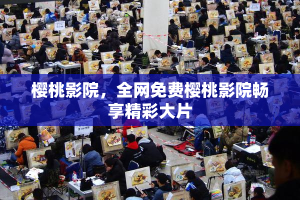 樱桃影院，全网免费樱桃影院畅享精彩大片