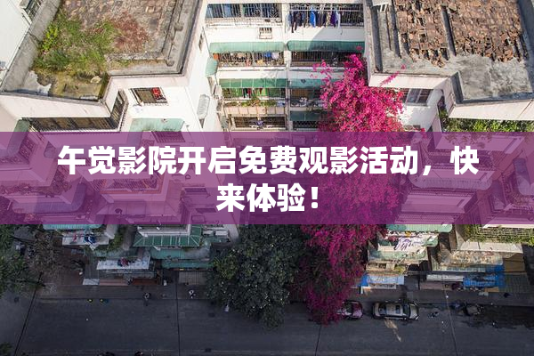 午觉影院开启免费观影活动，快来体验！