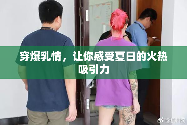 穿爆乳情，让你感受夏日的火热吸引力