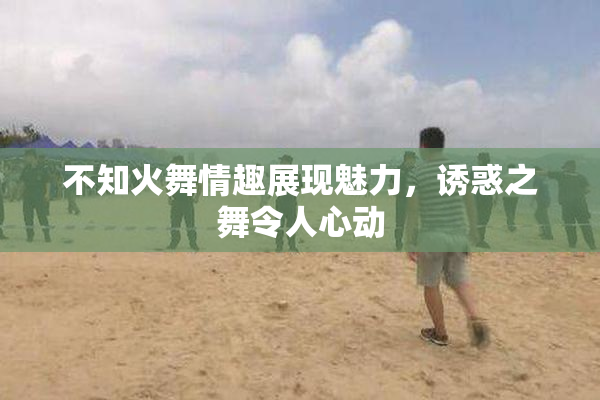 不知火舞情趣展现魅力，诱惑之舞令人心动