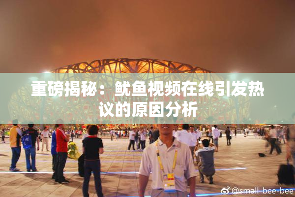 重磅揭秘：鱿鱼视频在线引发热议的原因分析