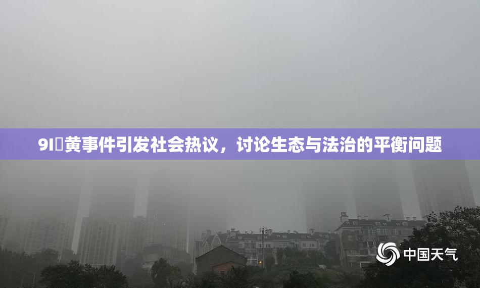 9I婬黄事件引发社会热议，讨论生态与法治的平衡问题