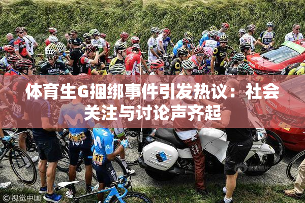 体育生G捆绑事件引发热议：社会关注与讨论声齐起
