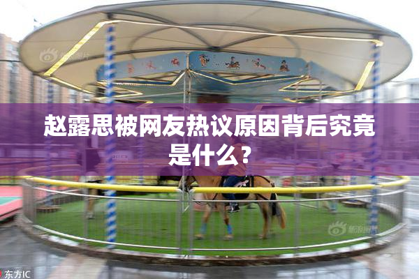 赵露思被网友热议原因背后究竟是什么？