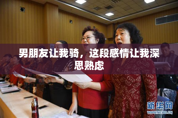 男朋友让我骑，这段感情让我深思熟虑