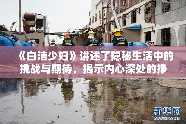 《白洁少妇》讲述了隐秘生活中的挑战与期待，揭示内心深处的挣扎与渴望。