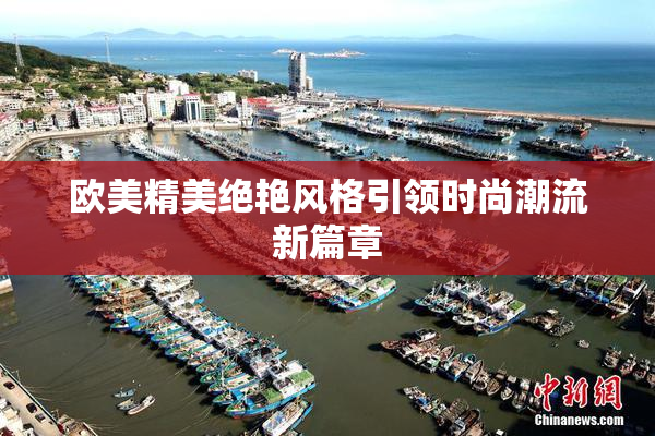 欧美精美绝艳风格引领时尚潮流新篇章