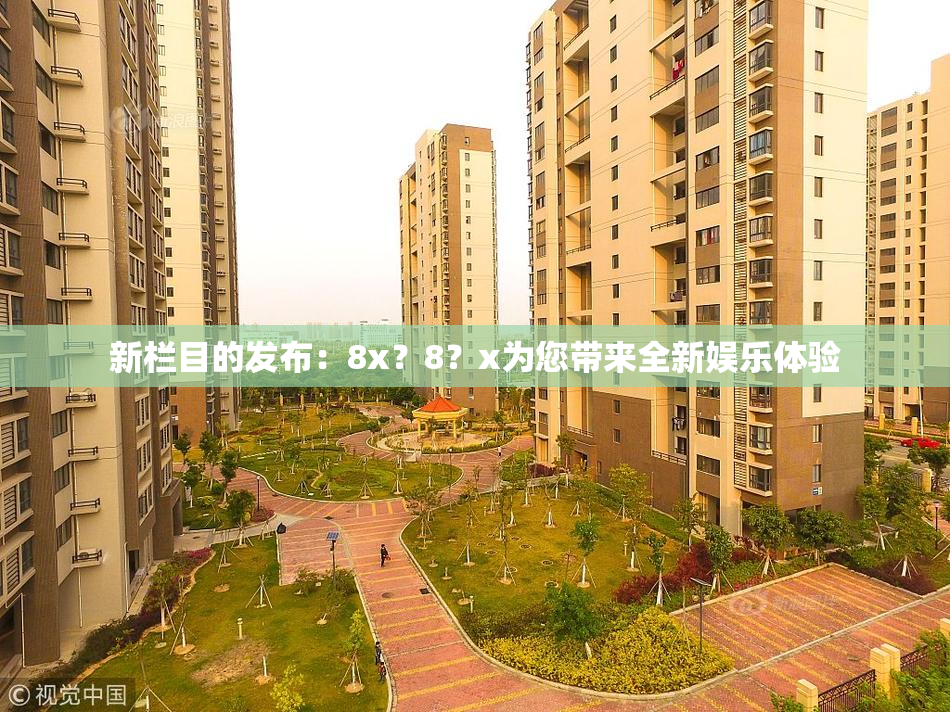 新栏目的发布：8x？8？x为您带来全新娱乐体验