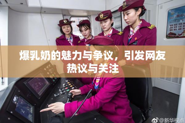 爆乳奶的魅力与争议，引发网友热议与关注