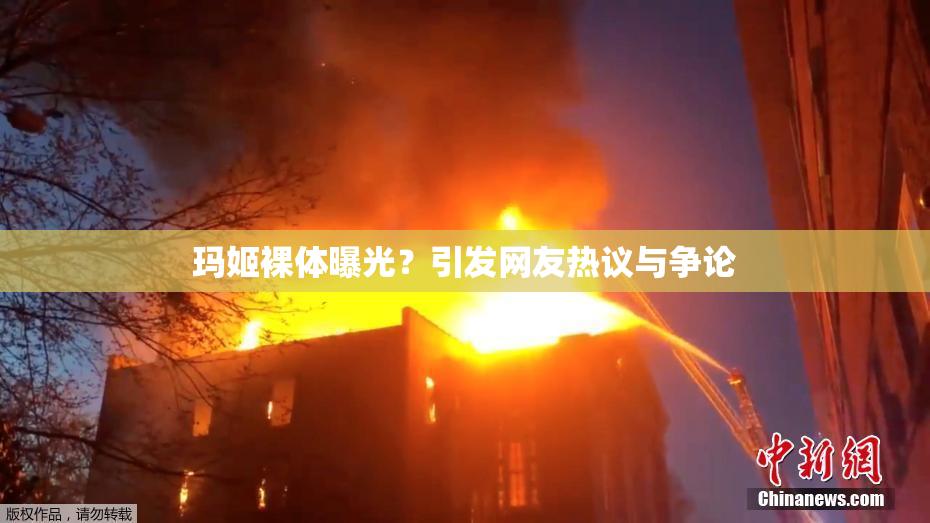 玛姬裸体曝光？引发网友热议与争论