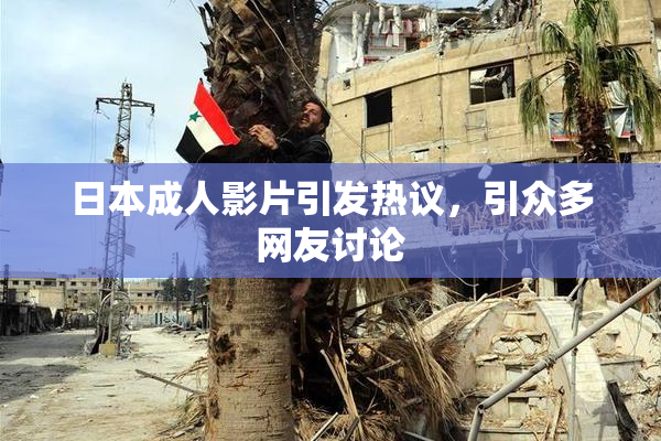 日本成人影片引发热议，引众多网友讨论