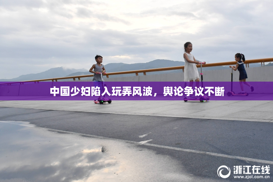 中国少妇陷入玩弄风波，舆论争议不断
