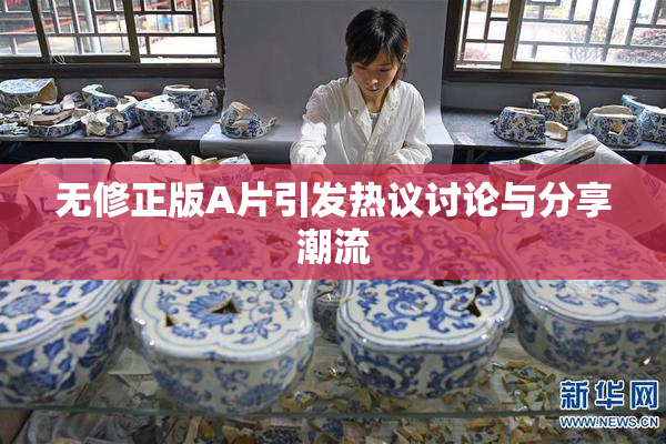 无修正版A片引发热议讨论与分享潮流