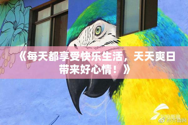 《每天都享受快乐生活，天天爽日带来好心情！》