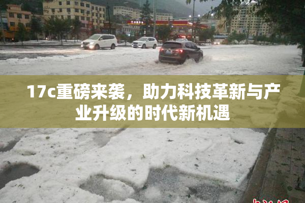 17c重磅来袭，助力科技革新与产业升级的时代新机遇