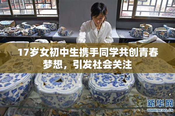 17岁女初中生携手同学共创青春梦想，引发社会关注