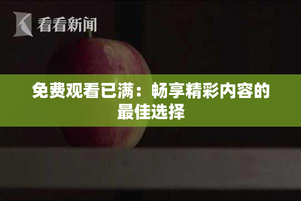 免费观看已满：畅享精彩内容的最佳选择