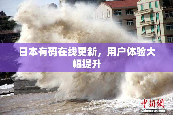 日本有码在线更新，用户体验大幅提升