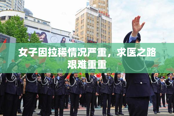 女子因拉稀情况严重，求医之路艰难重重