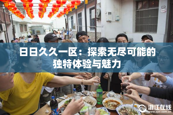 日日久久一区：探索无尽可能的独特体验与魅力