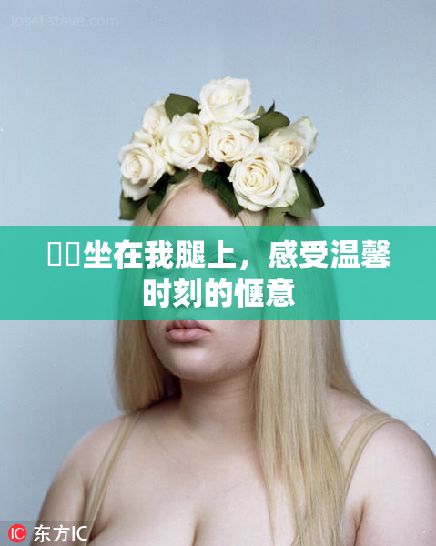妺妺坐在我腿上，感受温馨时刻的惬意