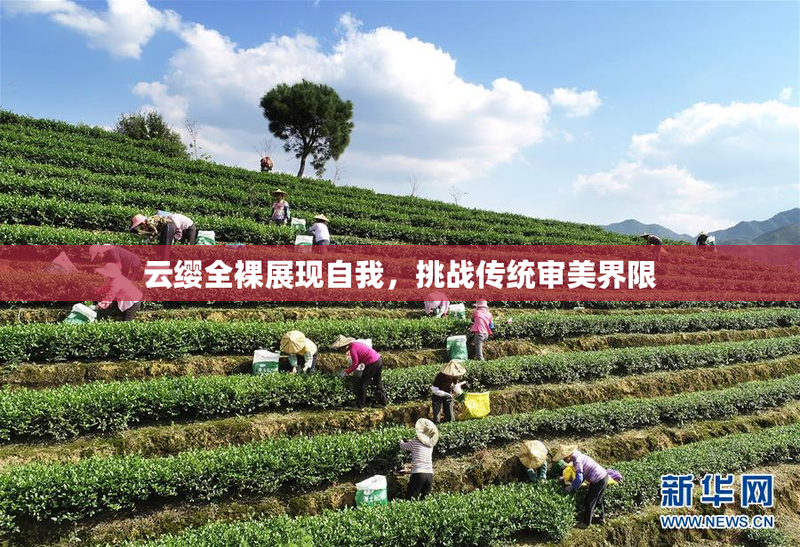 云缨全裸展现自我，挑战传统审美界限
