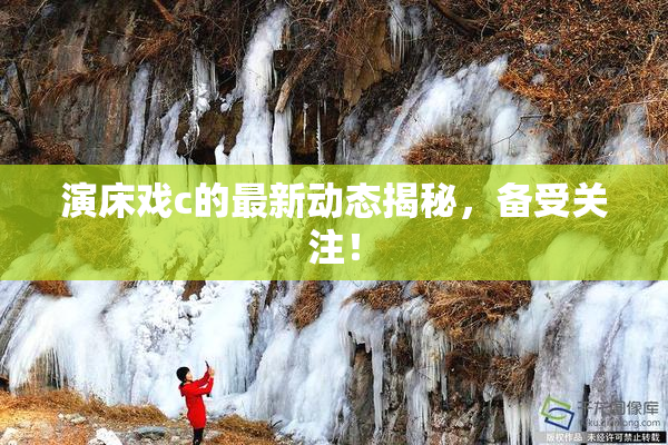 演床戏c的最新动态揭秘，备受关注！