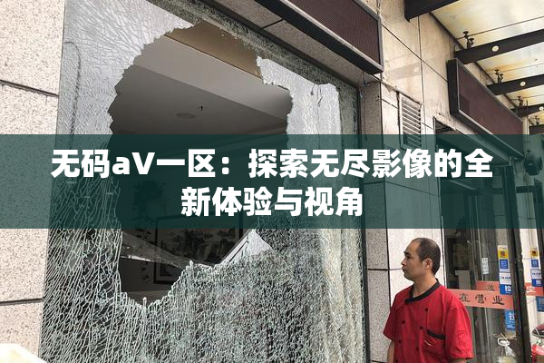 无码aV一区：探索无尽影像的全新体验与视角