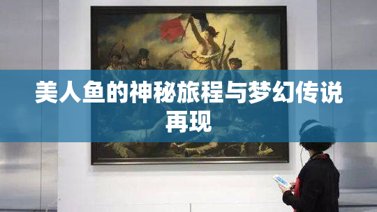 美人鱼的神秘旅程与梦幻传说再现