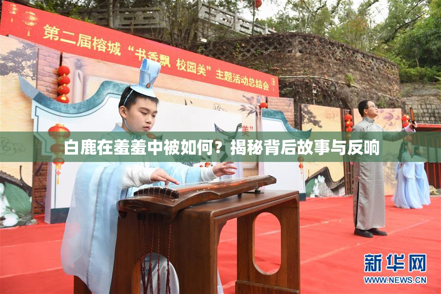 白鹿在羞羞中被如何？揭秘背后故事与反响