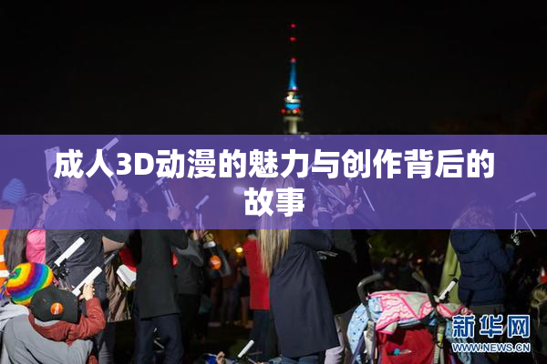 成人3D动漫的魅力与创作背后的故事