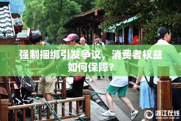 强制捆绑引发争议，消费者权益如何保障？