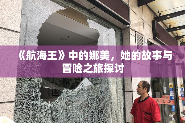 《航海王》中的娜美，她的故事与冒险之旅探讨
