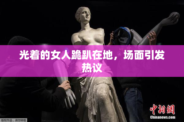 光着的女人跪趴在地，场面引发热议
